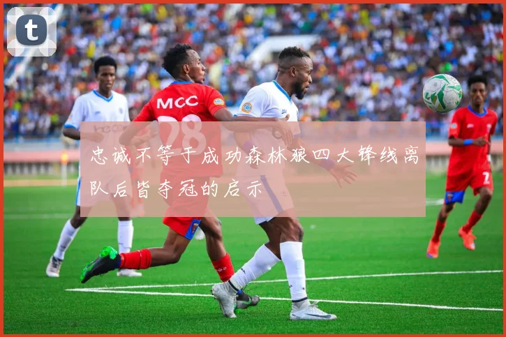 忠诚不等于成功森林狼四大锋线离队后皆夺冠的启示