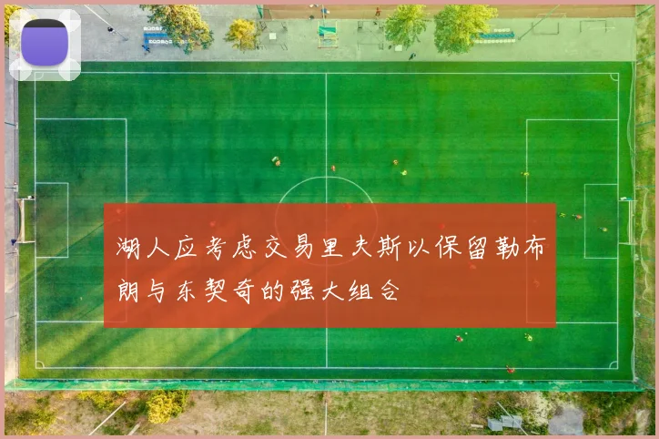 湖人应考虑交易里夫斯以保留勒布朗与东契奇的强大组合
