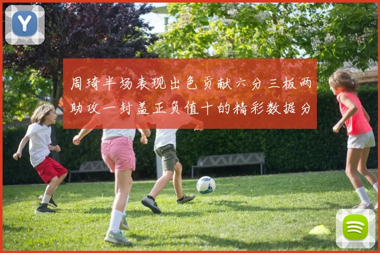 周琦半场表现出色贡献六分三板两助攻一封盖正负值十的精彩数据分析