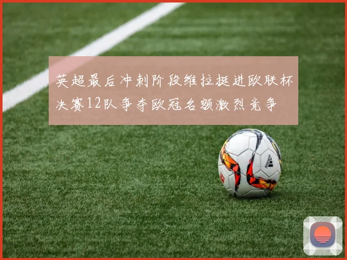 英超最后冲刺阶段维拉挺进欧联杯决赛12队争夺欧冠名额激烈竞争
