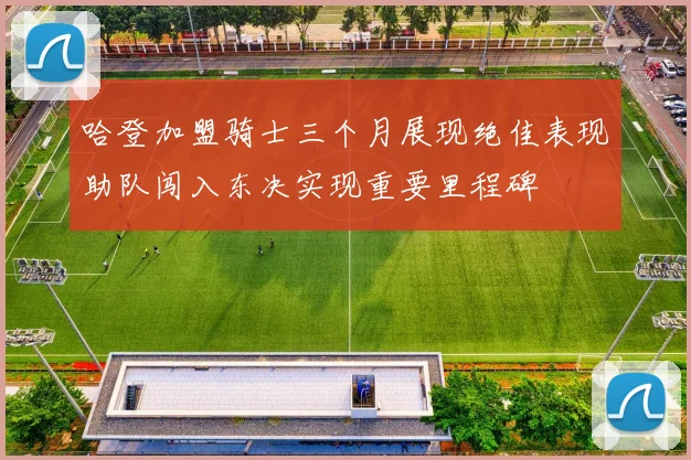 哈登加盟骑士三个月展现绝佳表现助队闯入东决实现重要里程碑