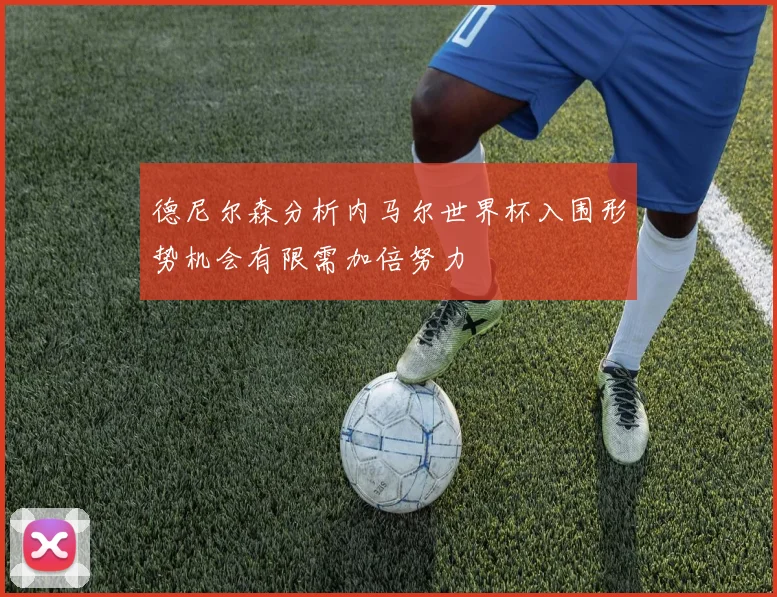 德尼尔森分析内马尔世界杯入围形势机会有限需加倍努力